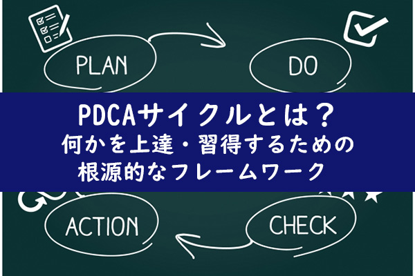 PDCAサイクルとは？何かを上達・習得するための根源的なフレームワーク